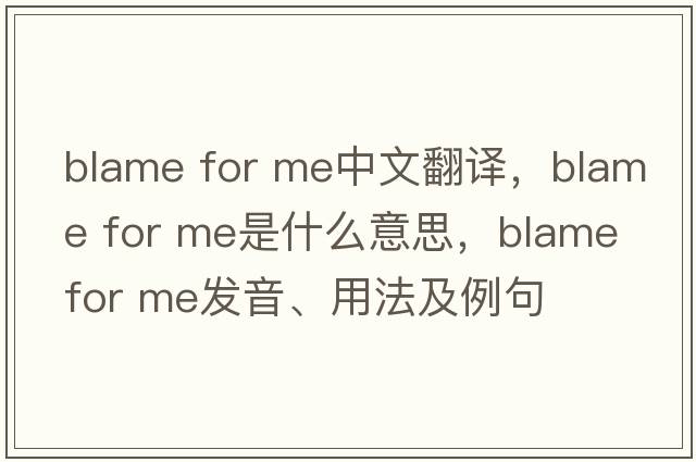 blame for me中文翻譯，blame for me是什么意思，blame for me發(fā)音、用法及例句