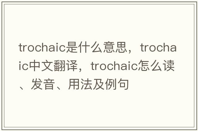 trochaic是什么意思，trochaic中文翻譯，trochaic怎么讀、發(fā)音、用法及例句