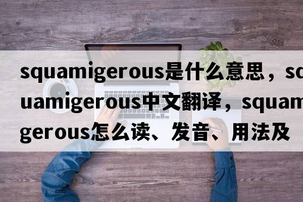 squamigerous是什么意思，squamigerous中文翻譯，squamigerous怎么讀、發(fā)音、用法及例句