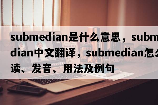 submedian是什么意思，submedian中文翻譯，submedian怎么讀、發(fā)音、用法及例句