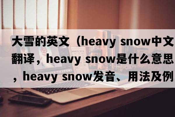 大雪的英文（heavy snow中文翻譯，heavy snow是什么意思，heavy snow發(fā)音、用法及例句）