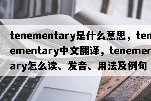 tenementary是什么意思，tenementary中文翻譯，tenementary怎么讀、發(fā)音、用法及例句