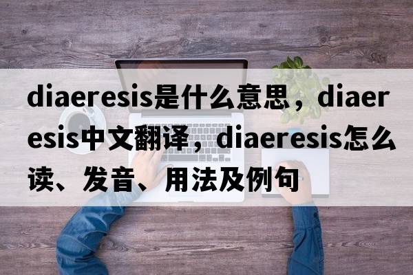 diaeresis是什么意思，diaeresis中文翻譯，diaeresis怎么讀、發(fā)音、用法及例句