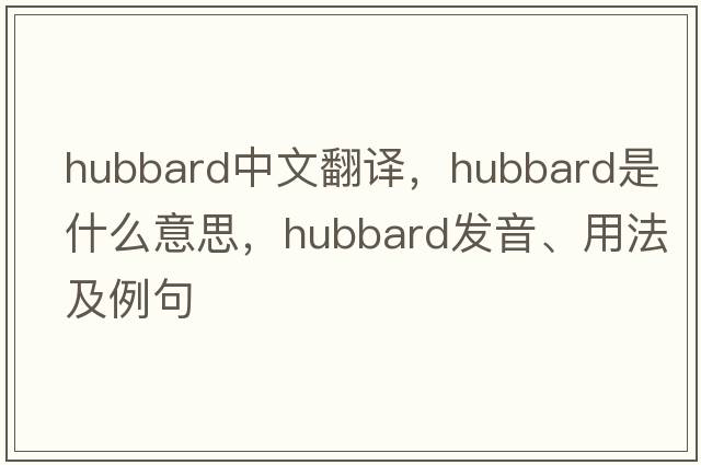 hubbard中文翻譯，hubbard是什么意思，hubbard發(fā)音、用法及例句