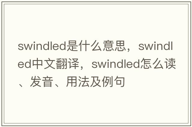 swindled是什么意思，swindled中文翻譯，swindled怎么讀、發(fā)音、用法及例句