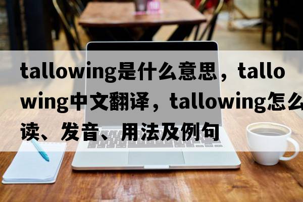 tallowing是什么意思，tallowing中文翻譯，tallowing怎么讀、發(fā)音、用法及例句