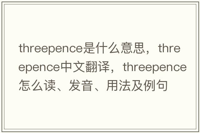 threepence是什么意思，threepence中文翻譯，threepence怎么讀、發(fā)音、用法及例句