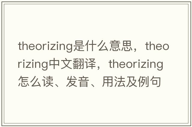 theorizing是什么意思，theorizing中文翻譯，theorizing怎么讀、發(fā)音、用法及例句