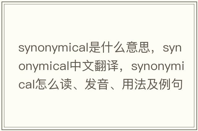 synonymical是什么意思，synonymical中文翻譯，synonymical怎么讀、發(fā)音、用法及例句