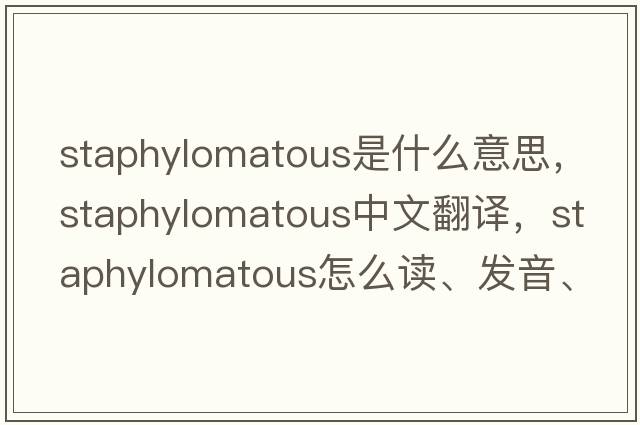 staphylomatous是什么意思，staphylomatous中文翻譯，staphylomatous怎么讀、發(fā)音、用法及例句