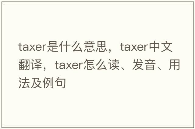 taxer是什么意思，taxer中文翻譯，taxer怎么讀、發(fā)音、用法及例句