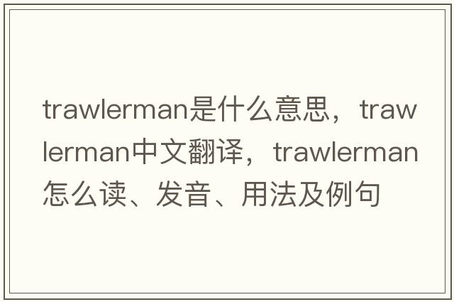 trawlerman是什么意思，trawlerman中文翻譯，trawlerman怎么讀、發(fā)音、用法及例句