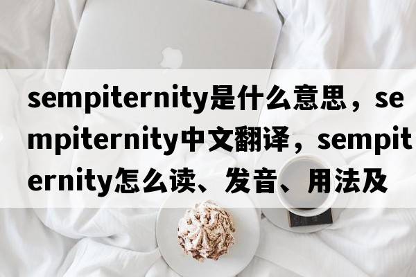 sempiternity是什么意思，sempiternity中文翻譯，sempiternity怎么讀、發(fā)音、用法及例句