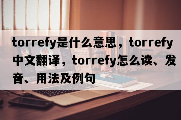 torrefy是什么意思，torrefy中文翻譯，torrefy怎么讀、發(fā)音、用法及例句