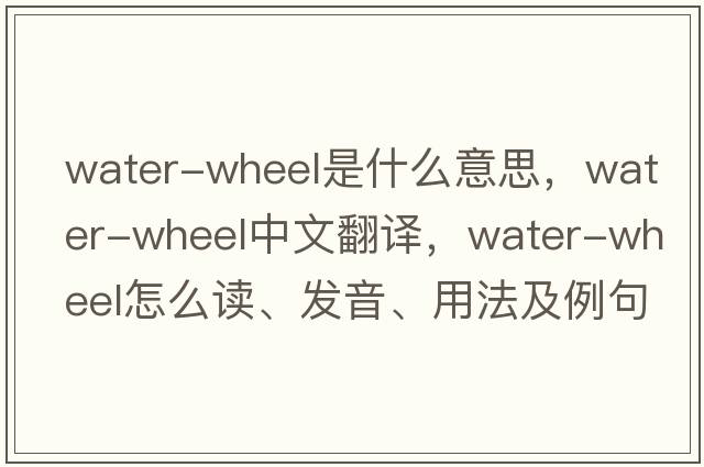 water-wheel是什么意思，water-wheel中文翻譯，water-wheel怎么讀、發(fā)音、用法及例句