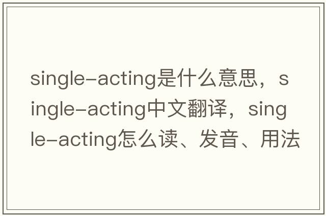 single-acting是什么意思，single-acting中文翻譯，single-acting怎么讀、發(fā)音、用法及例句