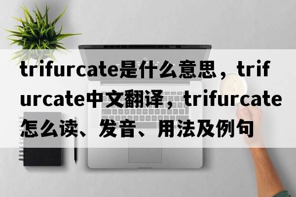 trifurcate是什么意思，trifurcate中文翻譯，trifurcate怎么讀、發(fā)音、用法及例句