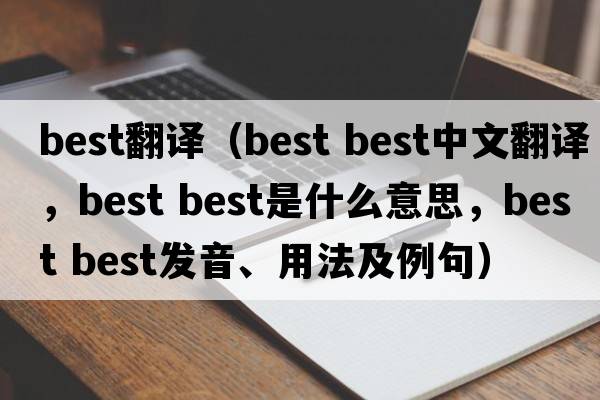 best翻譯（best best中文翻譯，best best是什么意思，best best發(fā)音、用法及例句）