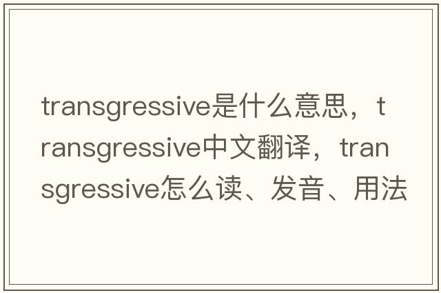transgressive是什么意思，transgressive中文翻譯，transgressive怎么讀、發(fā)音、用法及例句