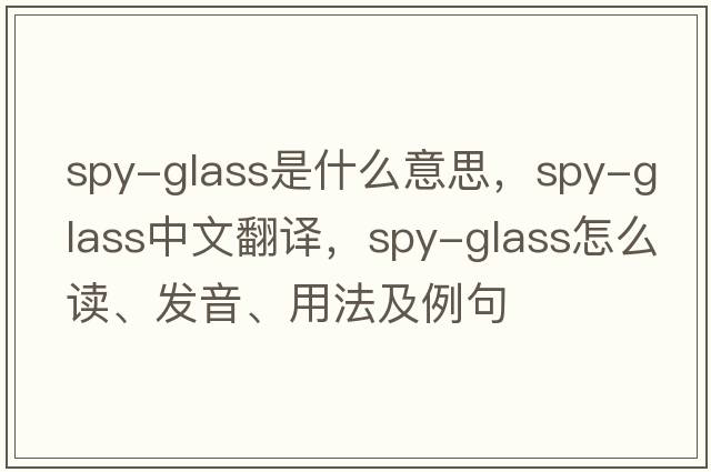 spy-glass是什么意思，spy-glass中文翻譯，spy-glass怎么讀、發(fā)音、用法及例句