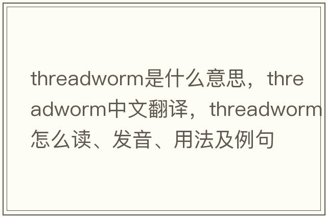 threadworm是什么意思，threadworm中文翻譯，threadworm怎么讀、發(fā)音、用法及例句
