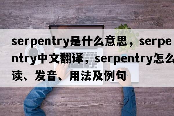 serpentry是什么意思，serpentry中文翻譯，serpentry怎么讀、發(fā)音、用法及例句