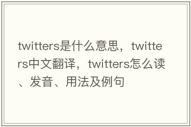twitters是什么意思，twitters中文翻譯，twitters怎么讀、發(fā)音、用法及例句