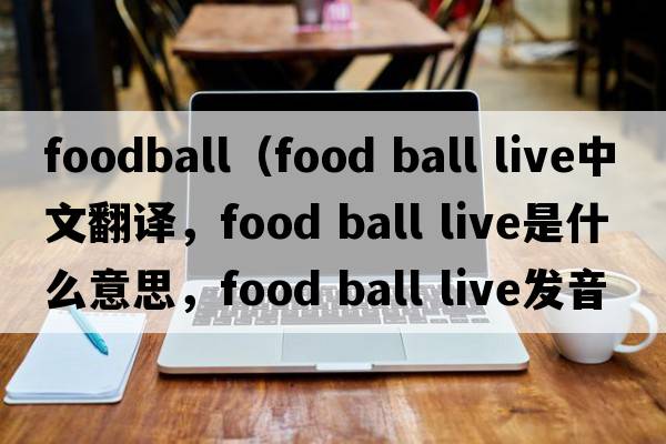 foodball（food ball live中文翻譯，food ball live是什么意思，food ball live發(fā)音、用法及例句）