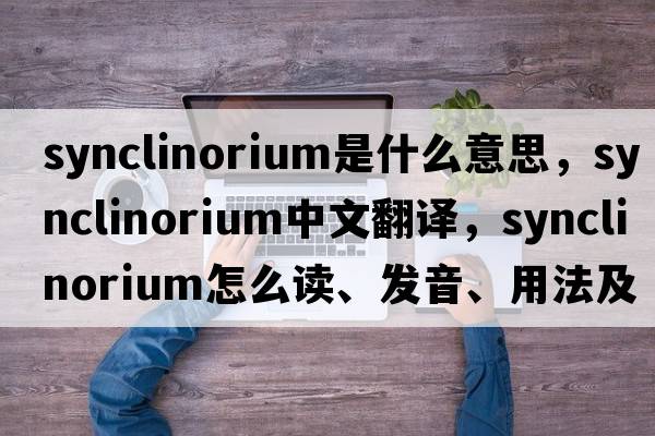 synclinorium是什么意思，synclinorium中文翻譯，synclinorium怎么讀、發(fā)音、用法及例句