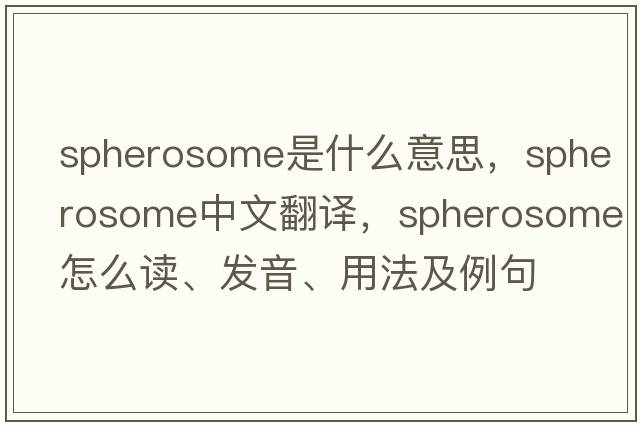 spherosome是什么意思，spherosome中文翻譯，spherosome怎么讀、發(fā)音、用法及例句