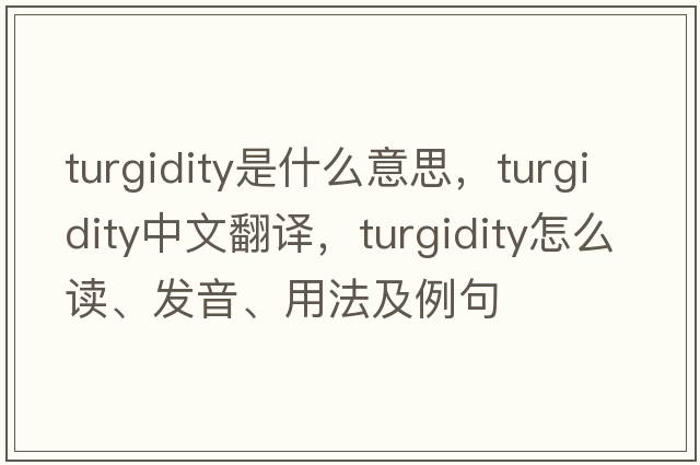 turgidity是什么意思，turgidity中文翻譯，turgidity怎么讀、發(fā)音、用法及例句
