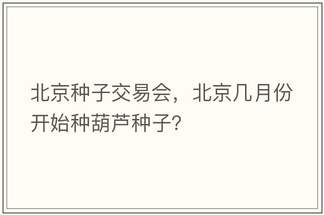 北京種子交易會，北京幾月份開始種葫蘆種子？