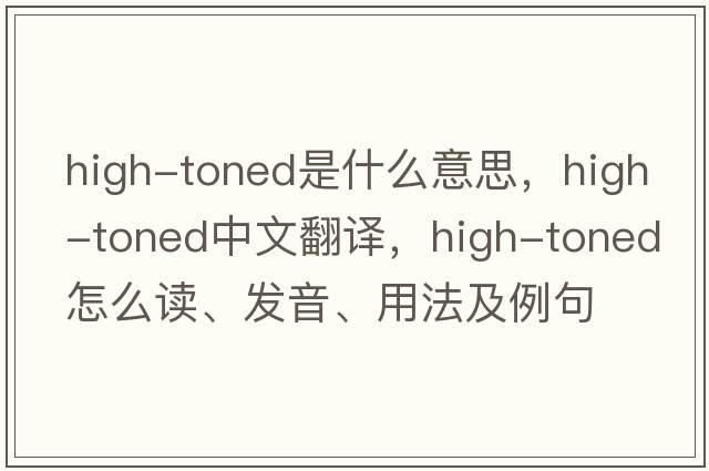 high-toned是什么意思，high-toned中文翻譯，high-toned怎么讀、發(fā)音、用法及例句