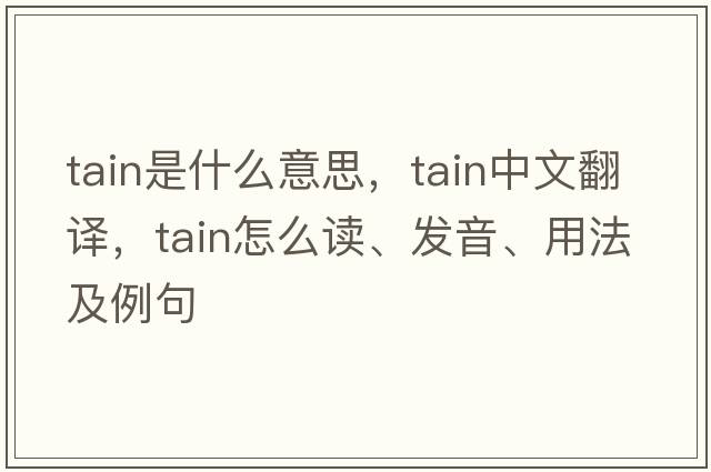 tain是什么意思，tain中文翻譯，tain怎么讀、發(fā)音、用法及例句