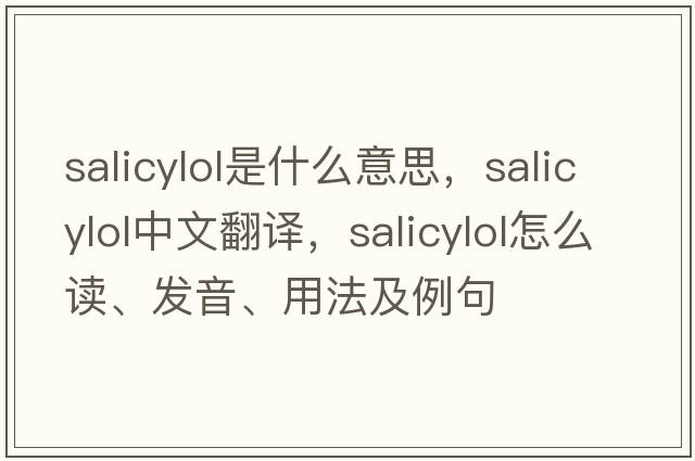 salicylol是什么意思，salicylol中文翻譯，salicylol怎么讀、發(fā)音、用法及例句