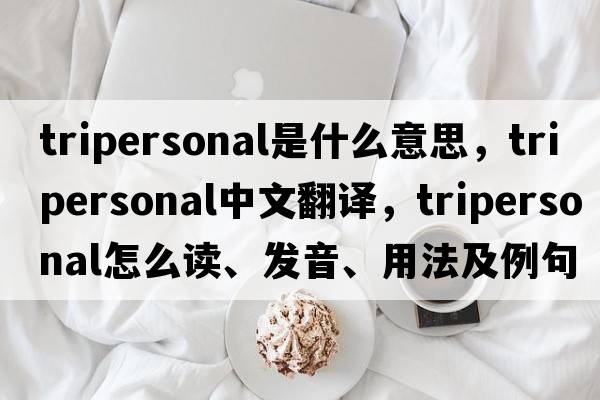 tripersonal是什么意思，tripersonal中文翻譯，tripersonal怎么讀、發(fā)音、用法及例句