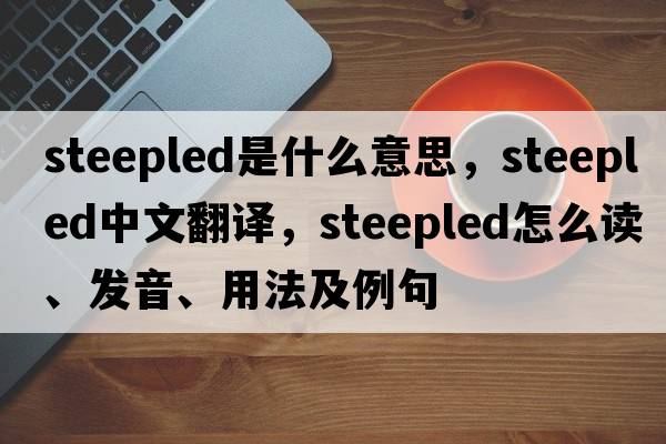 steepled是什么意思，steepled中文翻譯，steepled怎么讀、發(fā)音、用法及例句