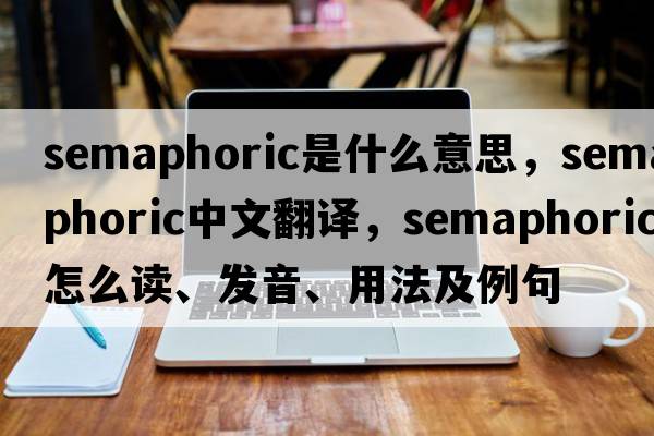 semaphoric是什么意思，semaphoric中文翻譯，semaphoric怎么讀、發(fā)音、用法及例句