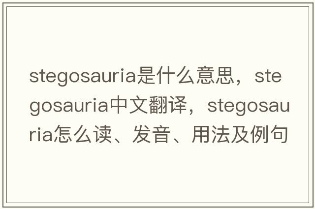stegosauria是什么意思，stegosauria中文翻譯，stegosauria怎么讀、發(fā)音、用法及例句