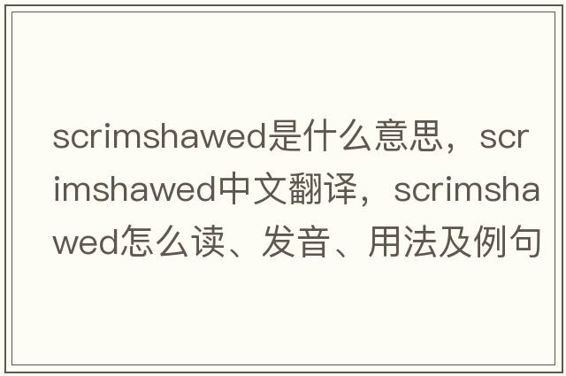scrimshawed是什么意思，scrimshawed中文翻譯，scrimshawed怎么讀、發(fā)音、用法及例句