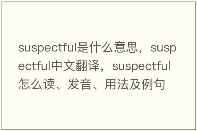 suspectful是什么意思，suspectful中文翻譯，suspectful怎么讀、發(fā)音、用法及例句
