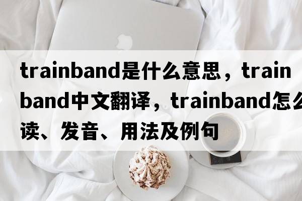 trainband是什么意思，trainband中文翻譯，trainband怎么讀、發(fā)音、用法及例句