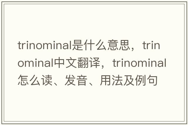 trinominal是什么意思，trinominal中文翻譯，trinominal怎么讀、發(fā)音、用法及例句
