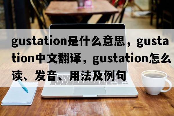 gustation是什么意思，gustation中文翻譯，gustation怎么讀、發(fā)音、用法及例句