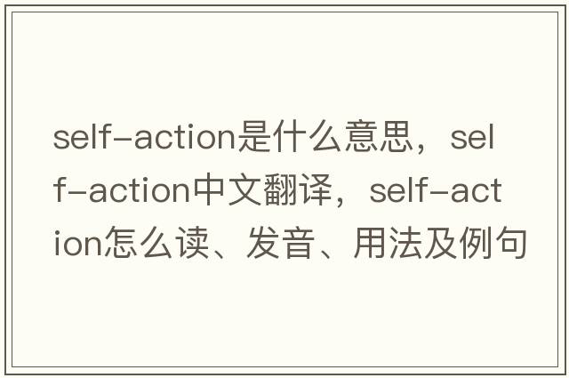 self-action是什么意思，self-action中文翻譯，self-action怎么讀、發(fā)音、用法及例句