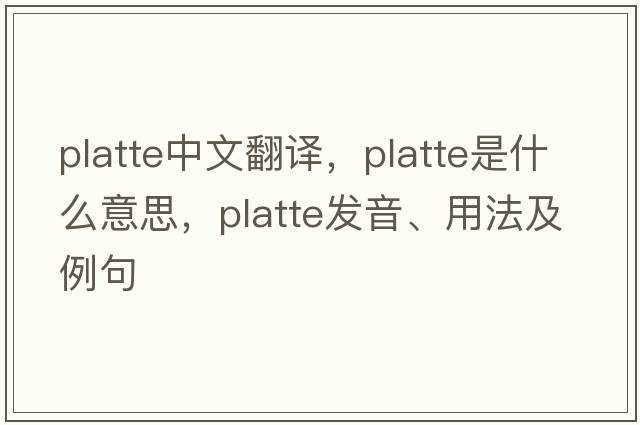 Platte中文翻譯，Platte是什么意思，Platte發(fā)音、用法及例句