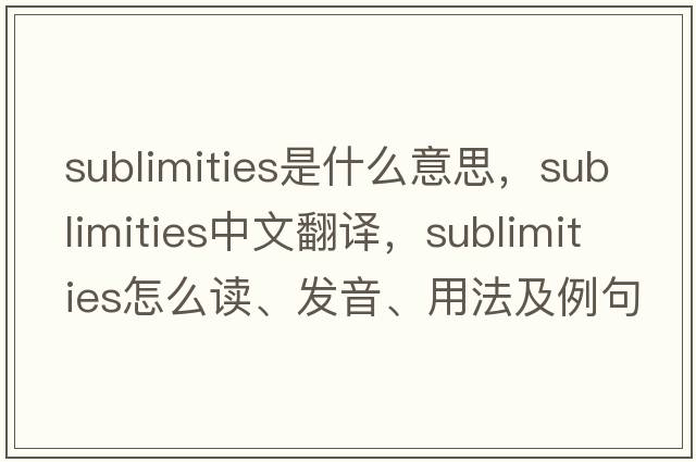 sublimities是什么意思，sublimities中文翻譯，sublimities怎么讀、發(fā)音、用法及例句