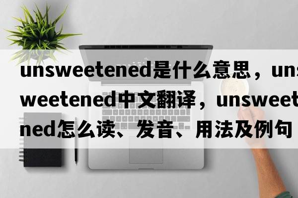 unsweetened是什么意思，unsweetened中文翻譯，unsweetened怎么讀、發(fā)音、用法及例句