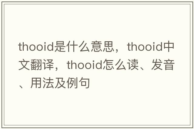 thooid是什么意思，thooid中文翻譯，thooid怎么讀、發(fā)音、用法及例句