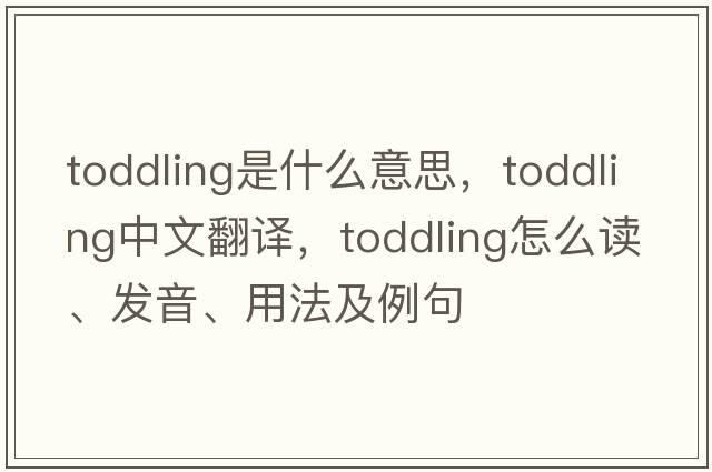 toddling是什么意思，toddling中文翻譯，toddling怎么讀、發(fā)音、用法及例句